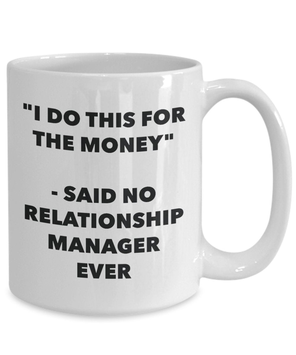 "I Do This for the Money" - Said No Relationship Manager Ever Mug - Funny Tea Hot Cocoa Coffee Cup - Novelty Birthday Christmas Anniversary Gag Gifts