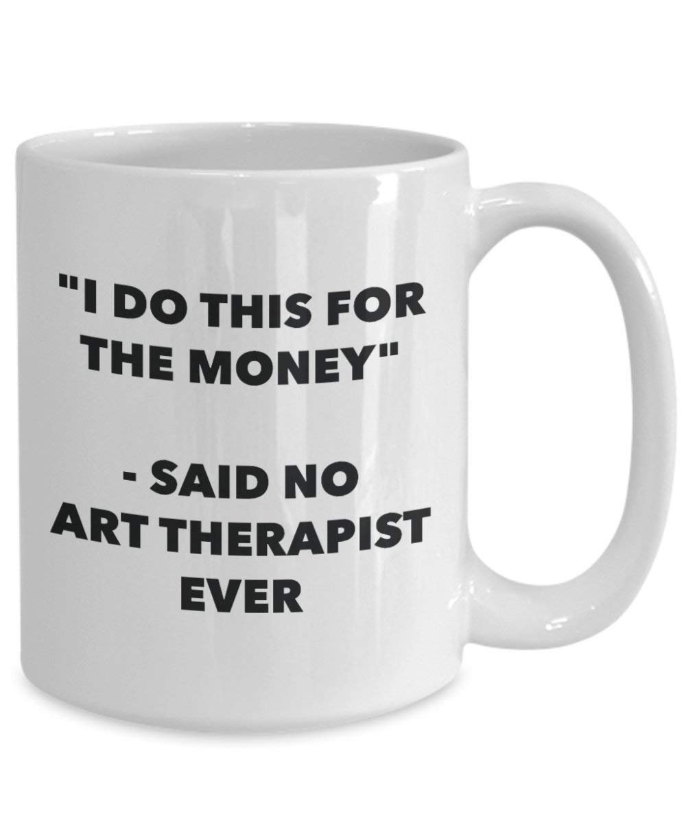 I Do diese Tasse für das Geld – Said No Art Therapeuten Ever – Funny Kaffeetasse – Neuheit Geburtstag Weihnachten Gag Geschenke Idee