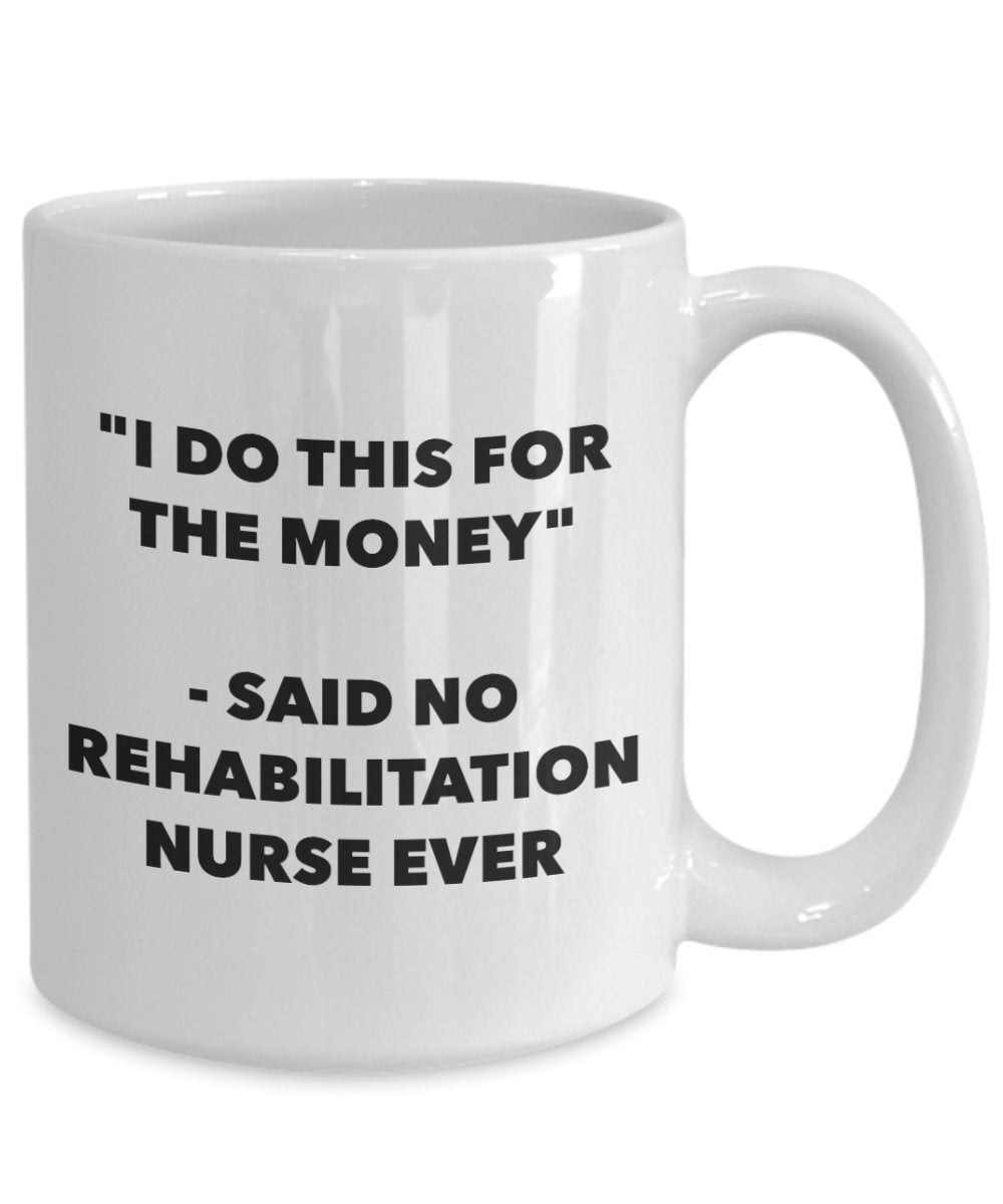 "I Do This for the Money" - Said No Rehabilitation Nurse Ever Mug - Funny Tea Hot Cocoa Coffee Cup - Novelty Birthday Christmas Anniversary Gag Gifts