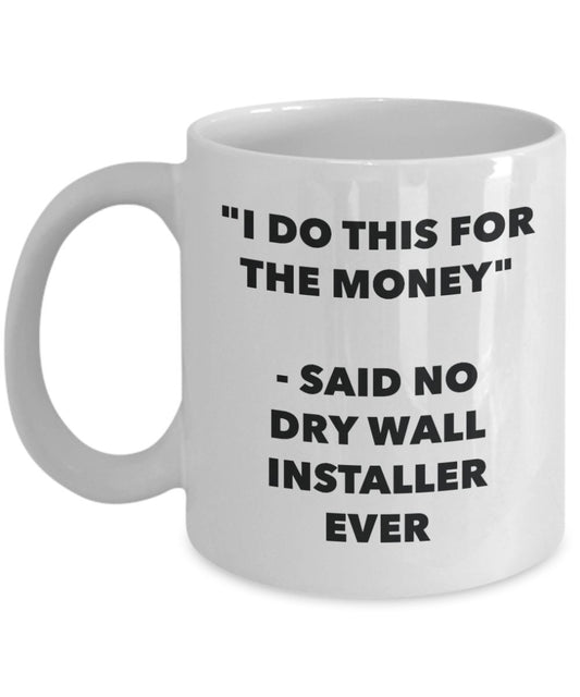 "I Do This for the Money" - Said No Dry Wall Installer Ever Mug - Funny Tea Hot Cocoa Coffee Cup - Novelty Birthday Christmas Anniversary Gag Gifts Id