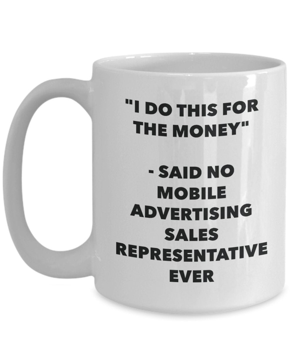 "I Do This for the Money" - Said No Mobile Advertising Sales Representative Ever Mug - Funny Tea Hot Cocoa Coffee Cup - Novelty Birthday Christmas Ann