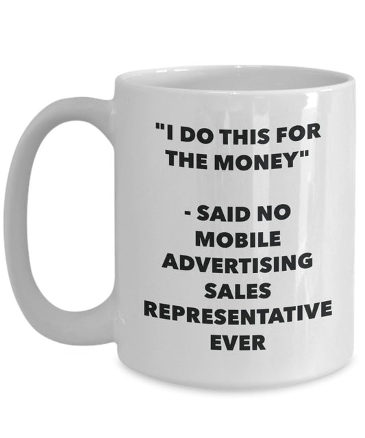 "I Do This for the Money" - Said No Mobile Advertising Sales Representative Ever Mug - Funny Tea Hot Cocoa Coffee Cup - Novelty Birthday Christmas Ann