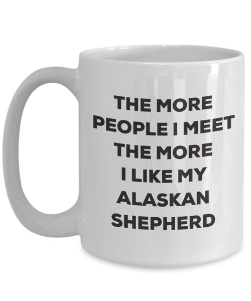 The more people I meet the more I like my Alaskan Shepherd Mug - Funny Coffee Cup - Christmas Dog Lover Cute Gag Gifts Idea (15oz)