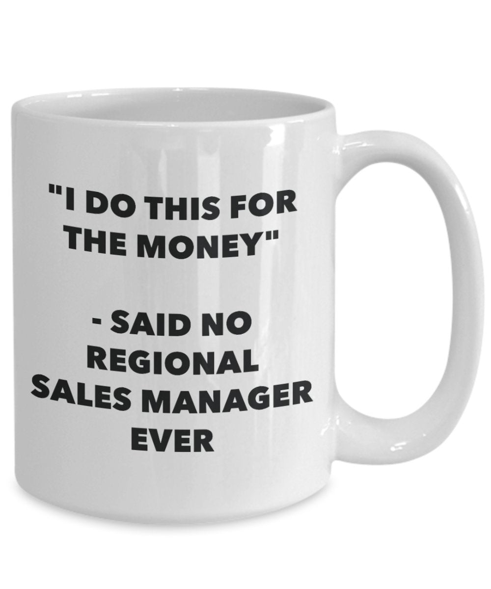 "I Do This for the Money" - Said No Regional Sales Manager Ever Mug - Funny Tea Hot Cocoa Coffee Cup - Novelty Birthday Christmas Anniversary Gag Gift