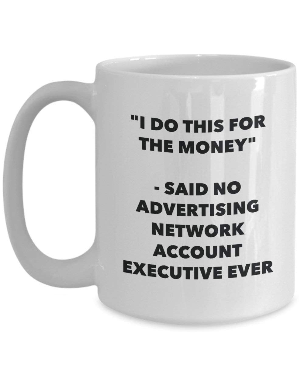 I Do This for the Money - Said No Advertising Network Account Executive Ever Mug - Funny Coffee Cup - Novelty Birthday Christmas Gag Gifts Idea