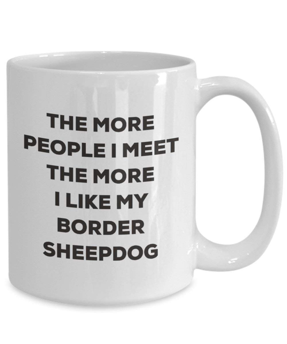 The More People I Meet the More I Like My Border Sheepdog Tasse – Funny Coffee Cup – Weihnachten Hund Lover niedlichen Gag Geschenke Idee
