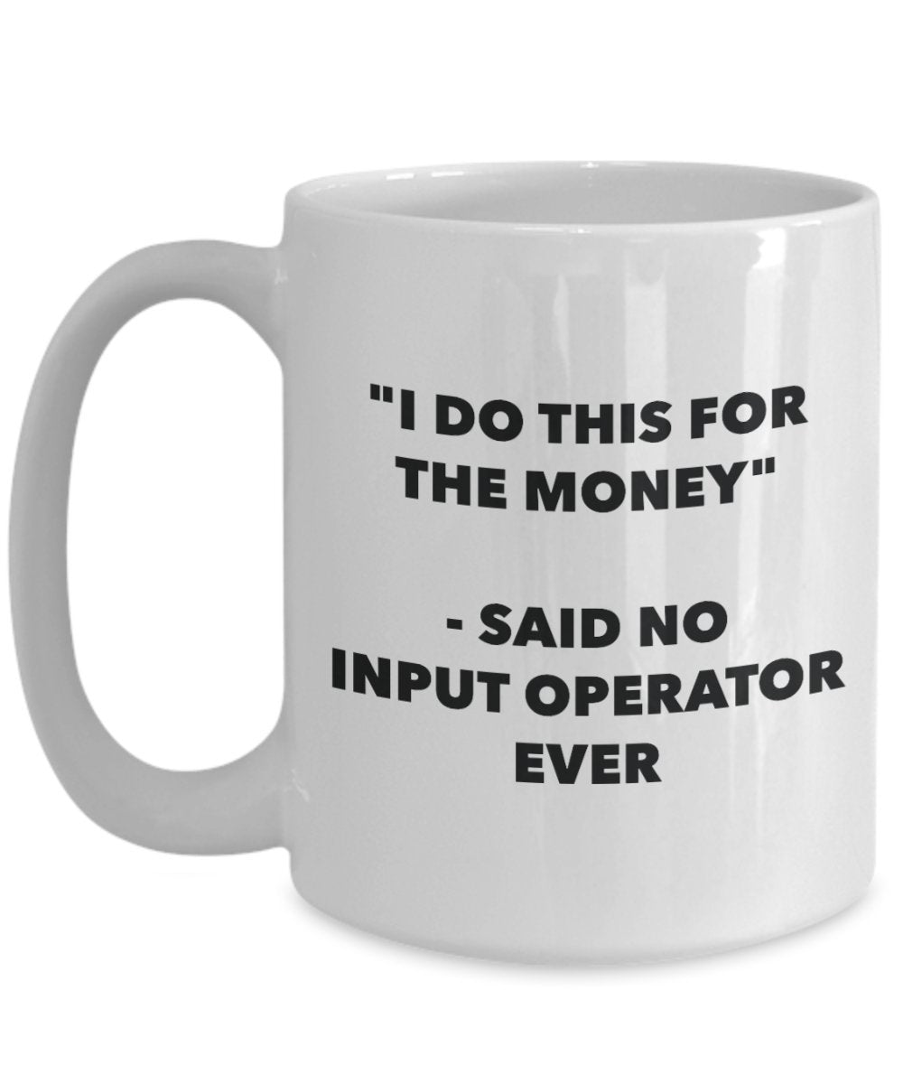 "I Do This for the Money" - Said No Input Operator Ever Mug - Funny Tea Hot Cocoa Coffee Cup - Novelty Birthday Christmas Anniversary Gag Gifts Idea