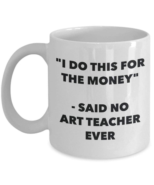 I Do diese Tasse für das Geld – Said No Art Teacher Ever – Funny Kaffeetasse – Neuheit Geburtstag Weihnachten Gag Geschenke Idee