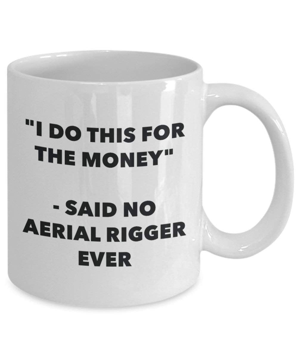 I Do This for The Money - Said No Aerial Rigger Ever Mug - Funny Coffee Cup - Novelty Birthday Christmas Gag Gifts Idea