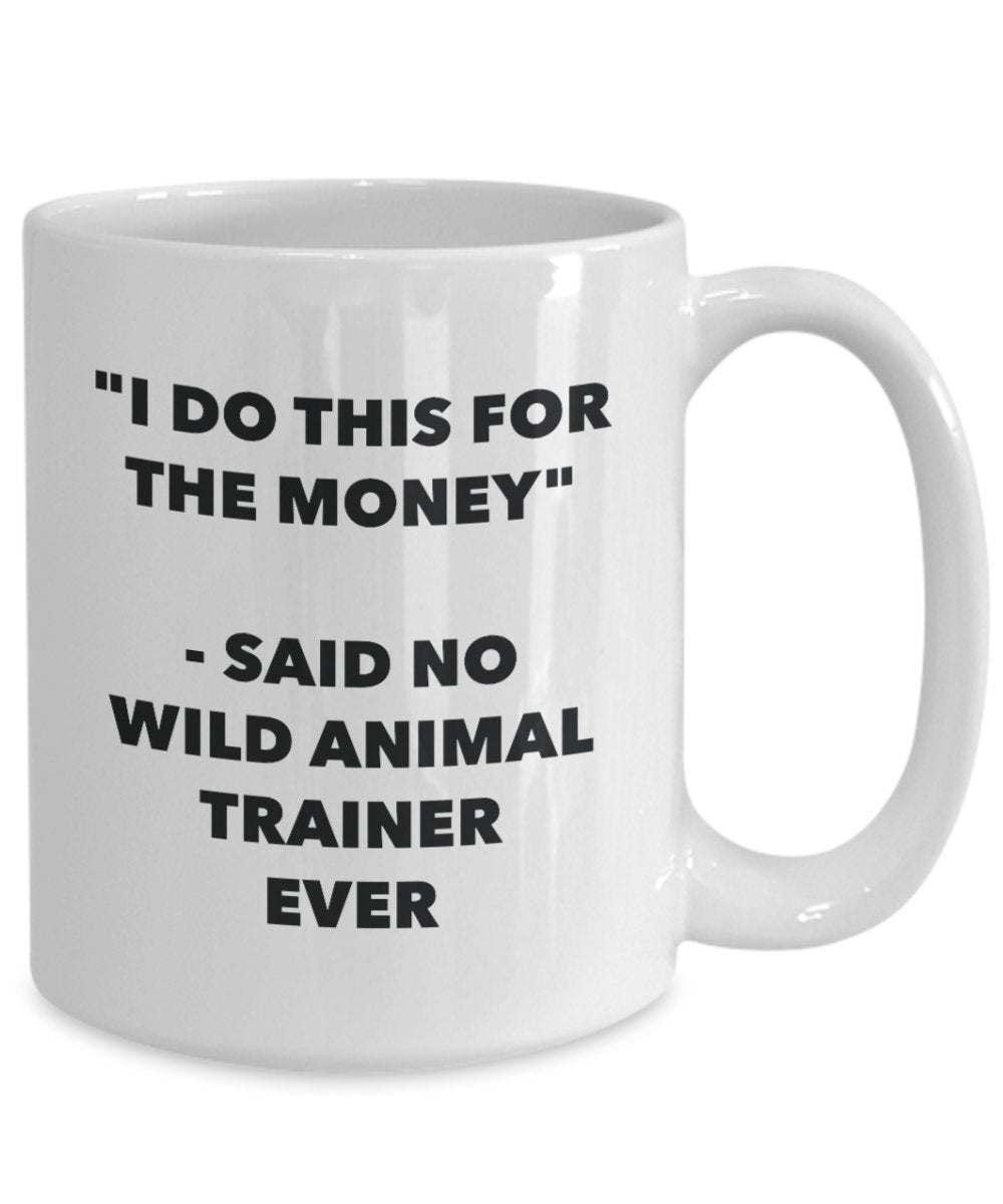 I Do This for the Money - Said No Wild Animal Trainer Ever Mug - Funny Tea Cocoa Coffee Cup - Birthday Christmas Gag Gifts Idea