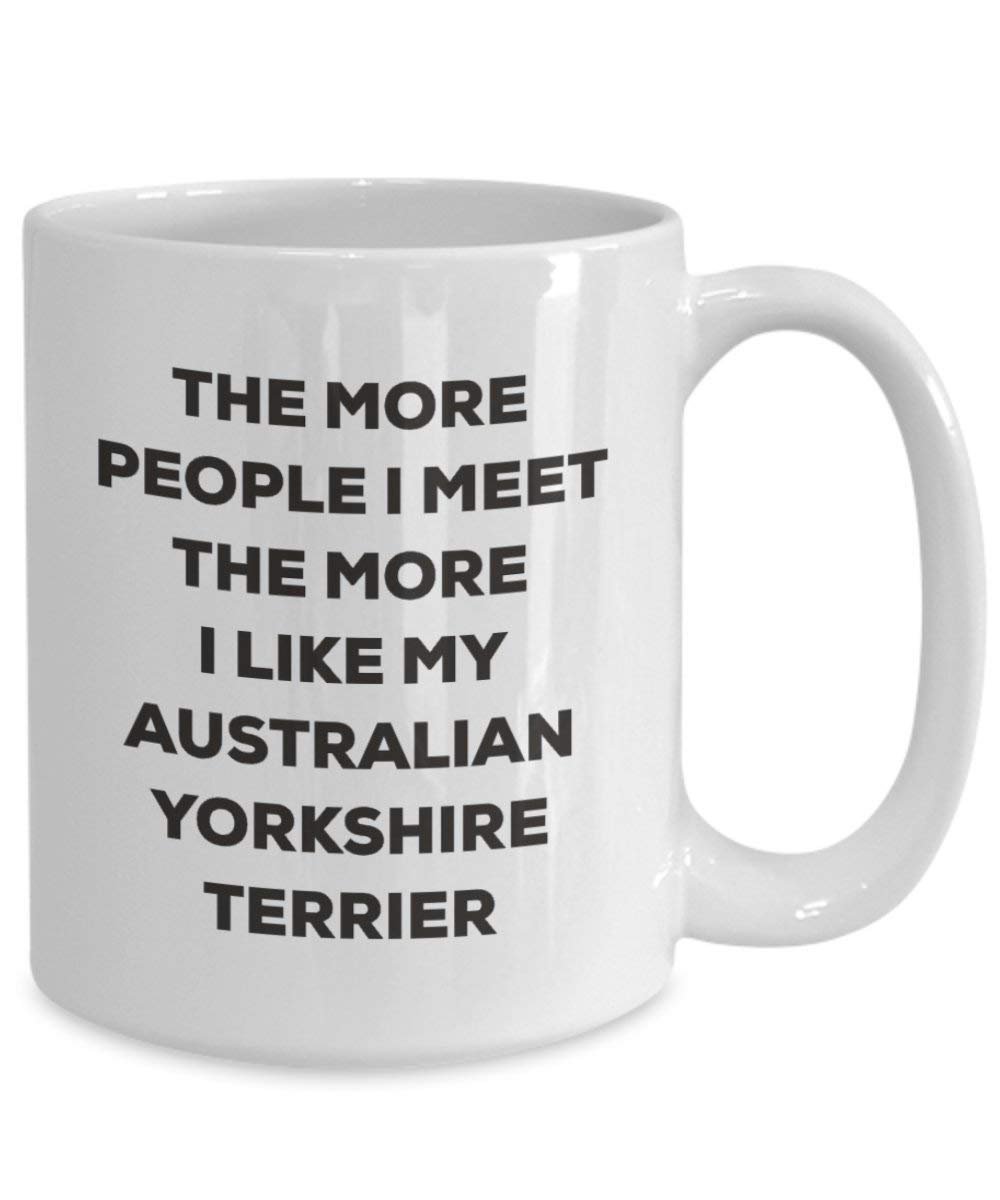 The More People I Meet the More I Like My Australian Yorkshire Terrier Becher – Lustige Kaffee Tasse – Weihnachten Hund Lover niedlichen Gag Geschenke Idee