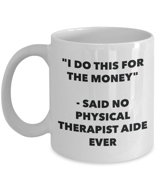 "I Do This for the Money" - Said No Physical Therapist Aide Ever Mug - Funny Tea Hot Cocoa Coffee Cup - Novelty Birthday Christmas Anniversary Gag Gif