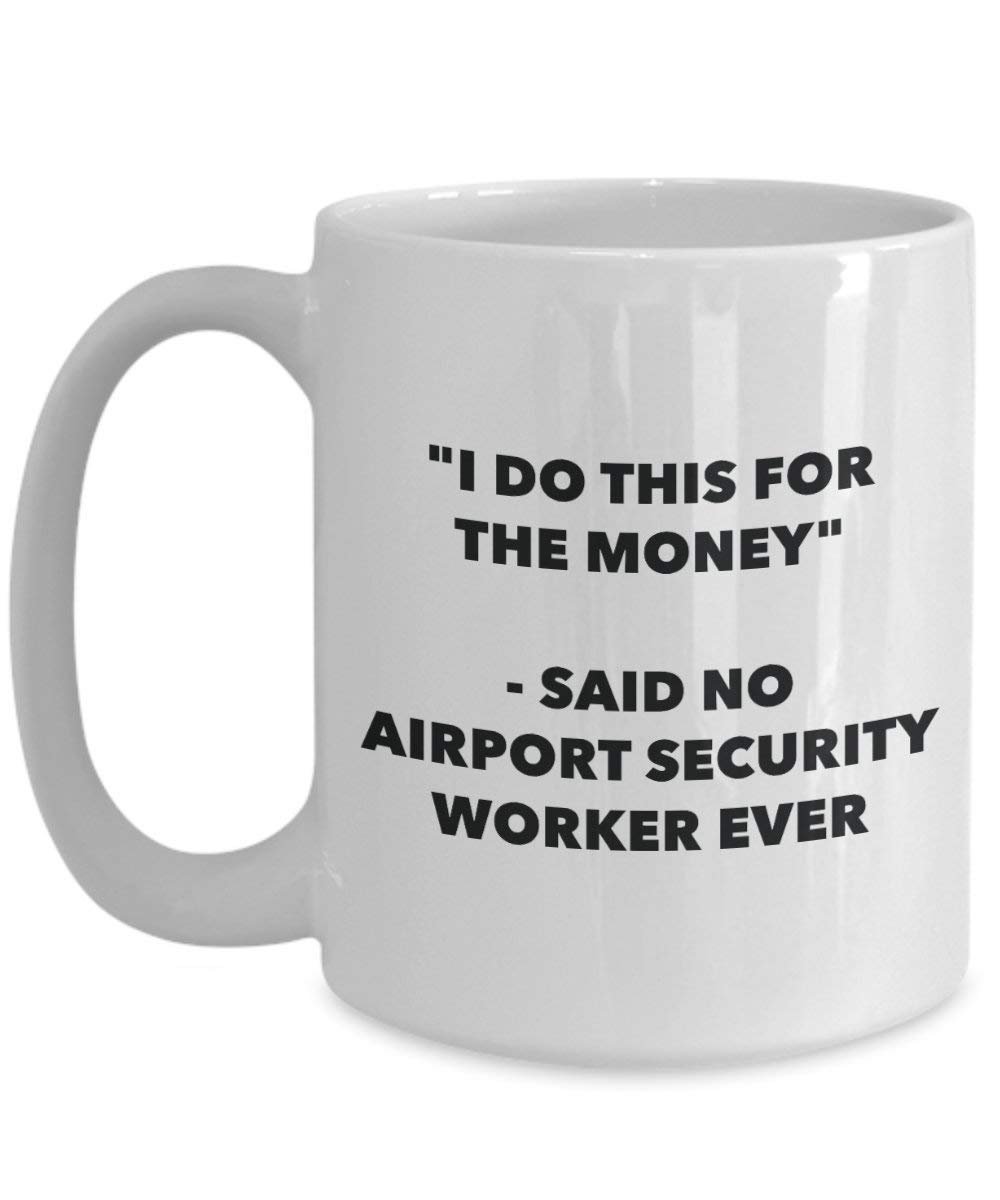 I Do This for The Money - Said No Airport Security Worker Ever Mug - Funny Coffee Cup - Novelty Birthday Christmas Gag Gifts Idea