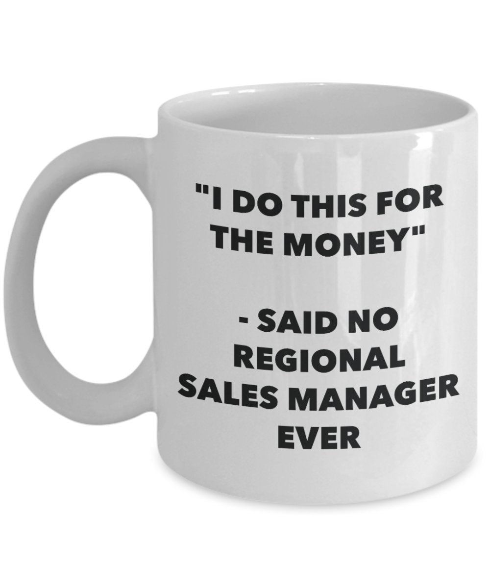 "I Do This for the Money" - Said No Regional Sales Manager Ever Mug - Funny Tea Hot Cocoa Coffee Cup - Novelty Birthday Christmas Anniversary Gag Gift
