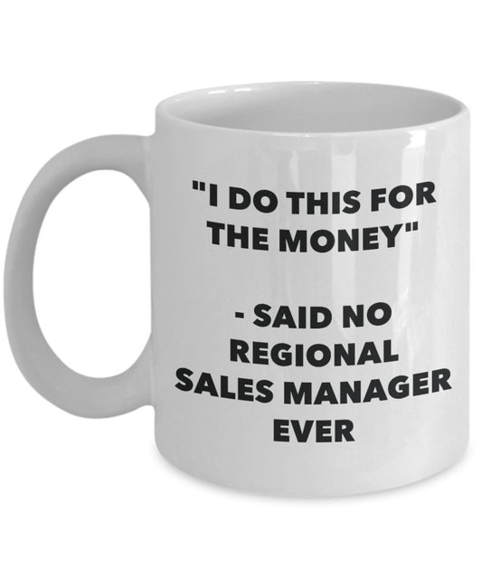 "I Do This for the Money" - Said No Regional Sales Manager Ever Mug - Funny Tea Hot Cocoa Coffee Cup - Novelty Birthday Christmas Anniversary Gag Gift