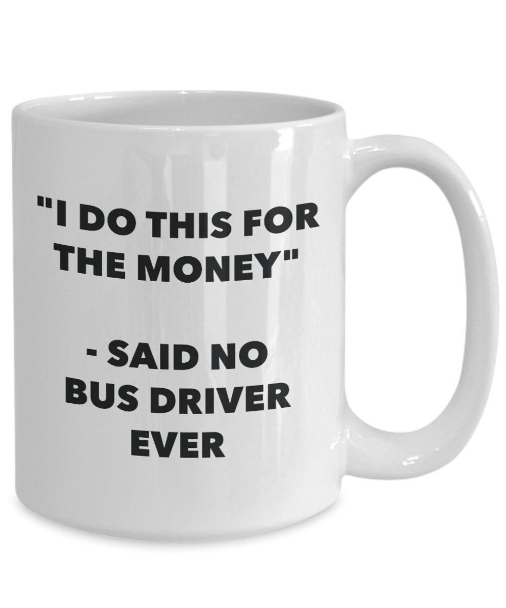 "I Do This for the Money" - Said No Bus Driver Ever Mug - Funny Tea Hot Cocoa Coffee Cup - Novelty Birthday Christmas Anniversary Gag Gifts Idea