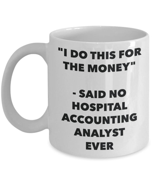 "I Do This for the Money" - Said No Hospital Accounting Analyst Ever Mug - Funny Tea Hot Cocoa Coffee Cup - Novelty Birthday Christmas Anniversary Gag