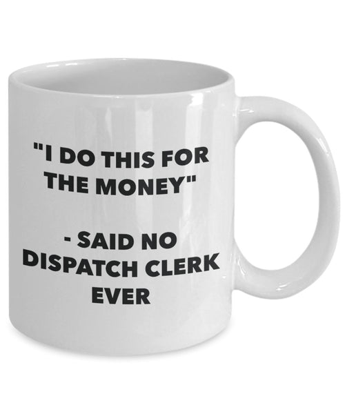 "I Do This for the Money" - Said No Dispatch Clerk Ever Mug - Funny Tea Hot Cocoa Coffee Cup - Novelty Birthday Christmas Anniversary Gag Gifts Idea