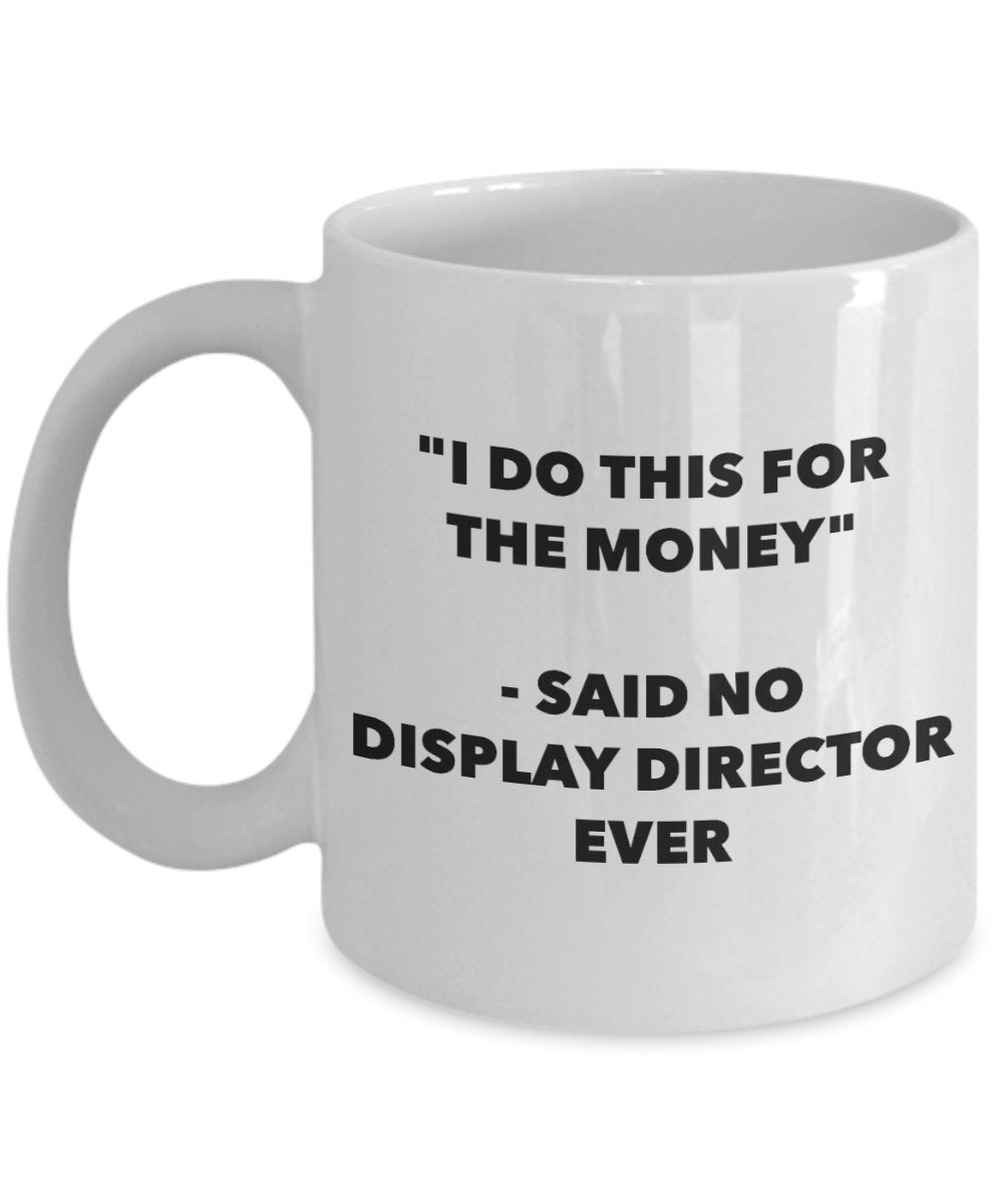 "I Do This for the Money" - Said No Display Director Ever Mug - Funny Tea Hot Cocoa Coffee Cup - Novelty Birthday Christmas Anniversary Gag Gifts Idea