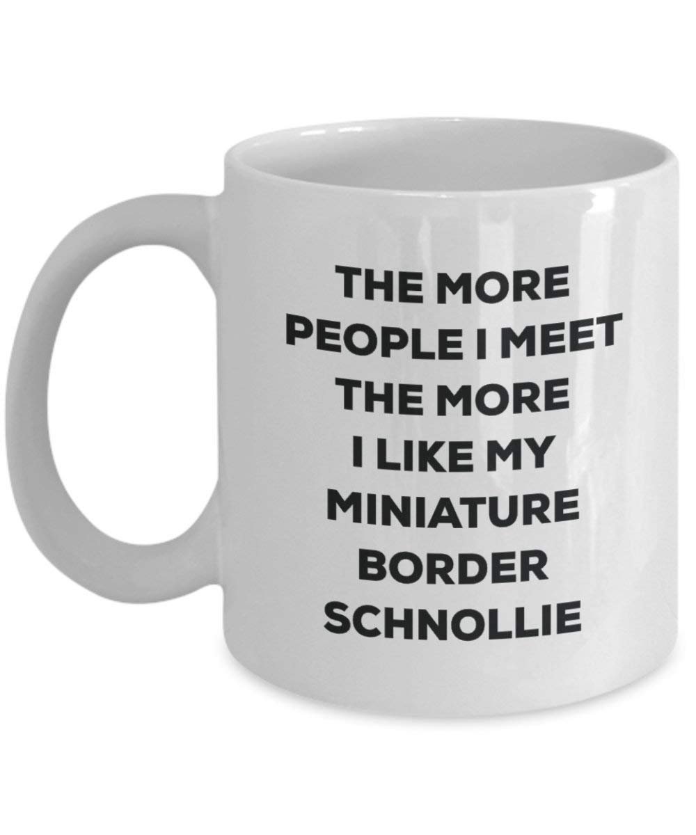 The More People I Meet the More I Like My Miniature Bordüre schnollie Tasse – Funny Coffee Cup – Weihnachten Hund Lover niedlichen Gag Geschenke Idee