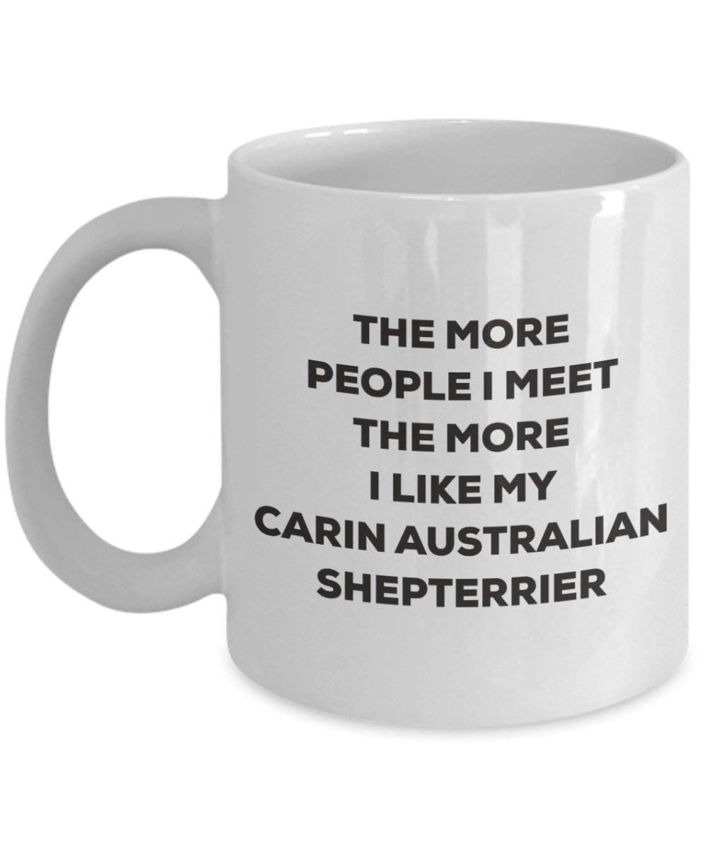 The more people I meet the more I like my Carin Australian Shepterrier Mug - Funny Coffee Cup - Christmas Dog Lover Cute Gag Gifts Idea