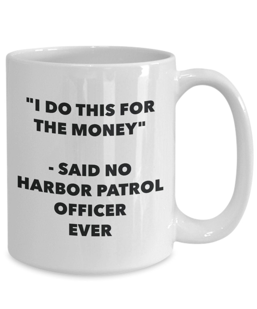 "I Do This for the Money" - Said No Harbor Patrol Officer Ever Mug - Funny Tea Hot Cocoa Coffee Cup - Novelty Birthday Christmas Anniversary Gag Gifts