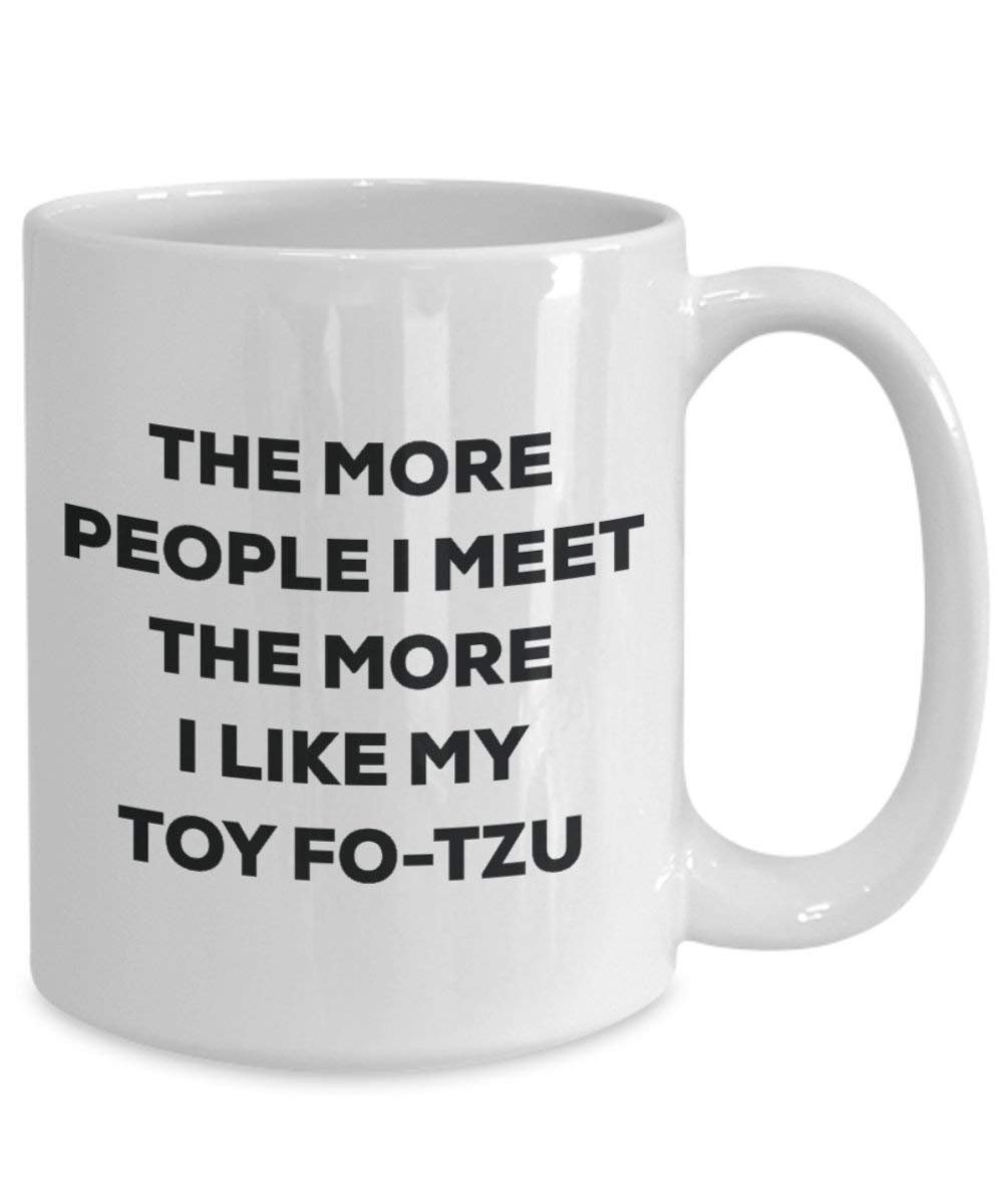 The more people I meet the more I like my Toy Fo-tzu Mug - Funny Coffee Cup - Christmas Dog Lover Cute Gag Gifts Idea