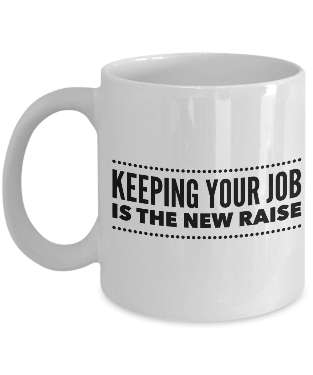 Keeping Your Job is the New Raise Coffee Mug - Funny Ceramic Mug - Unique Gifts Idea