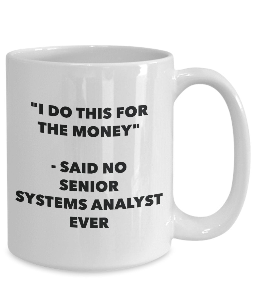 "I Do This for the Money" - Said No Senior Systems Analyst Ever Mug - Funny Tea Hot Cocoa Coffee Cup - Novelty Birthday Christmas Anniversary Gag Gift