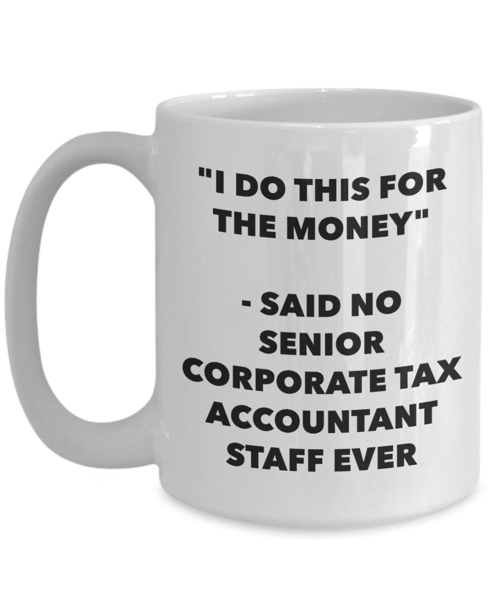 "I Do This for the Money" - Said No Senior Corporate Tax Accountant Staff Ever Mug - Funny Tea Hot Cocoa Coffee Cup - Novelty Birthday Christmas Anniv