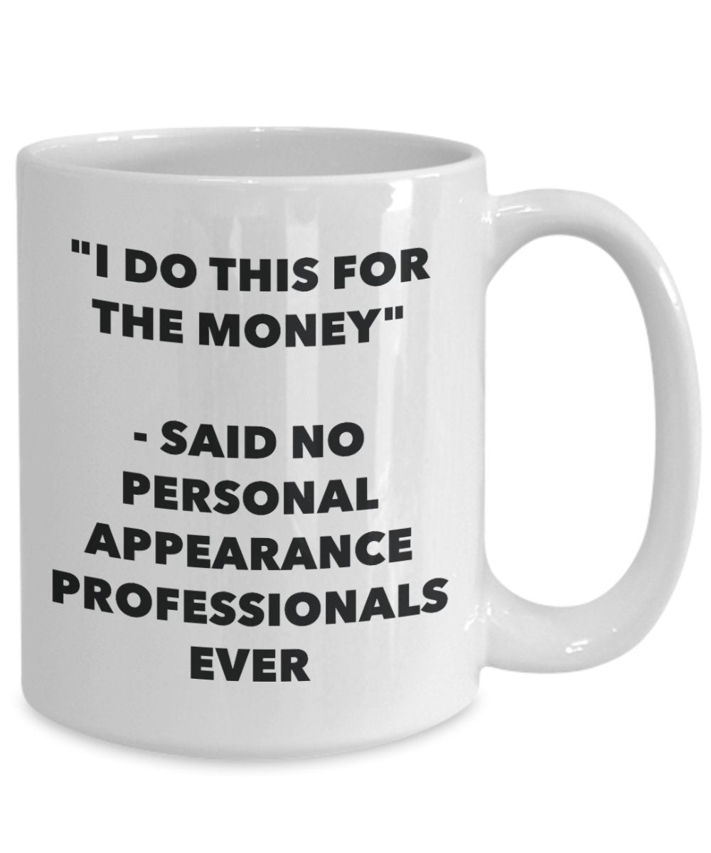 "I Do This for the Money" - Said No Personal Appearance Professionals Ever Mug - Funny Tea Hot Cocoa Coffee Cup - Novelty Birthday Christmas Anniversa