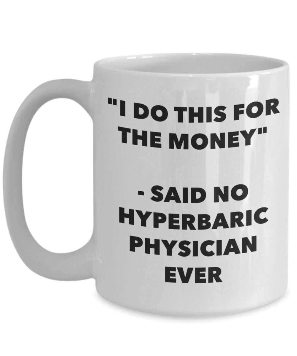 "I Do This for the Money" - Said No Hyperbaric Physician Ever Mug - Funny Tea Hot Cocoa Coffee Cup - Novelty Birthday Christmas Anniversary Gag Gifts