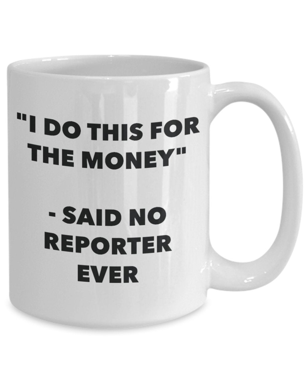 "I Do This for the Money" - Said No Reporter Ever Mug - Funny Tea Hot Cocoa Coffee Cup - Novelty Birthday Christmas Anniversary Gag Gifts Idea