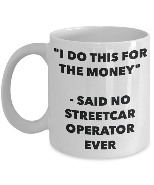 "I Do This for the Money" - Said No Streetcar Operator Ever Mug - Funny Tea Hot Cocoa Coffee Cup - Novelty Birthday Christmas Anniversary Gag Gifts Id