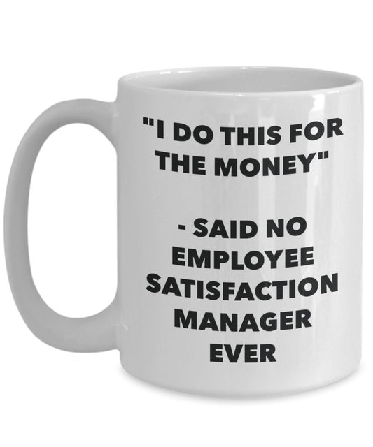 "I Do This for the Money" - Said No Employee Satisfaction Manager Ever Mug - Funny Tea Hot Cocoa Coffee Cup - Novelty Birthday Christmas Anniversary G