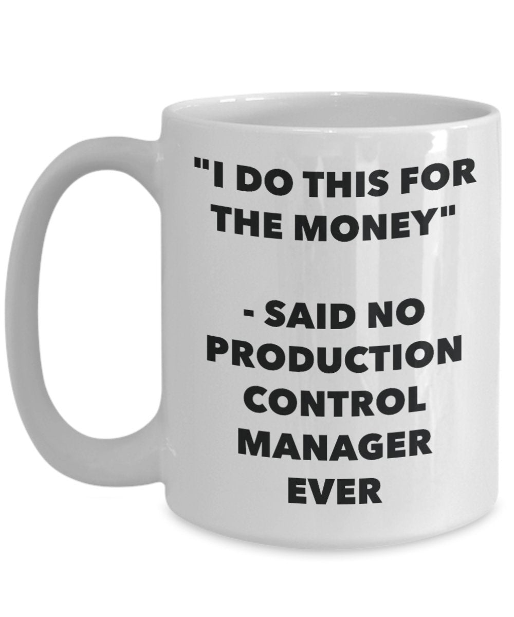 "I Do This for the Money" - Said No Production Control Manager Ever Mug - Funny Tea Hot Cocoa Coffee Cup - Novelty Birthday Christmas Anniversary Gag
