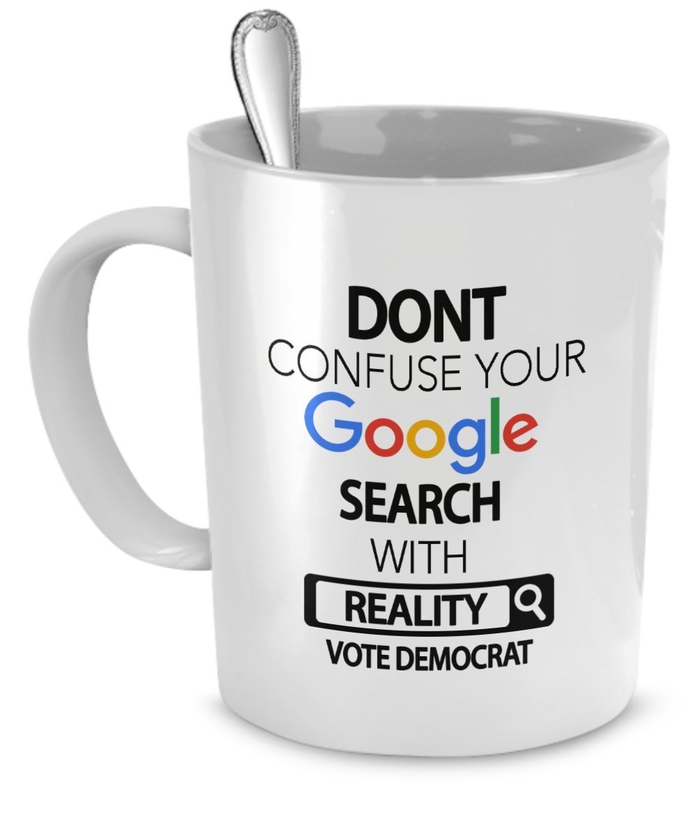 Democrat Mug - Vote Democrat - Don't Confuse Your Google Search With Reality Vote Democrat - Democrat Gifts
