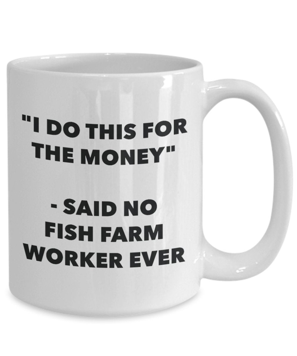"I Do This for the Money" - Said No Fish Farm Worker Ever Mug - Funny Tea Hot Cocoa Coffee Cup - Novelty Birthday Christmas Anniversary Gag Gifts Idea