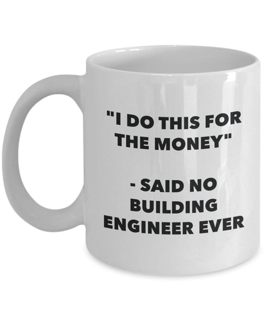 "I Do This for the Money" - Said No Building Engineer Ever Mug - Funny Tea Hot Cocoa Coffee Cup - Novelty Birthday Christmas Anniversary Gag Gifts Ide