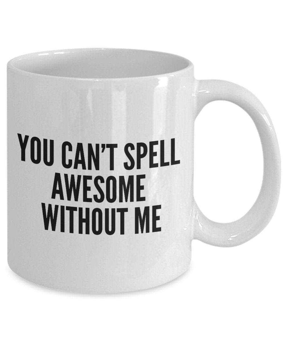 Funny Coffee Mug -You can't spell awesome without me - Spelling Coffee Mug - Unique Gifts Ides