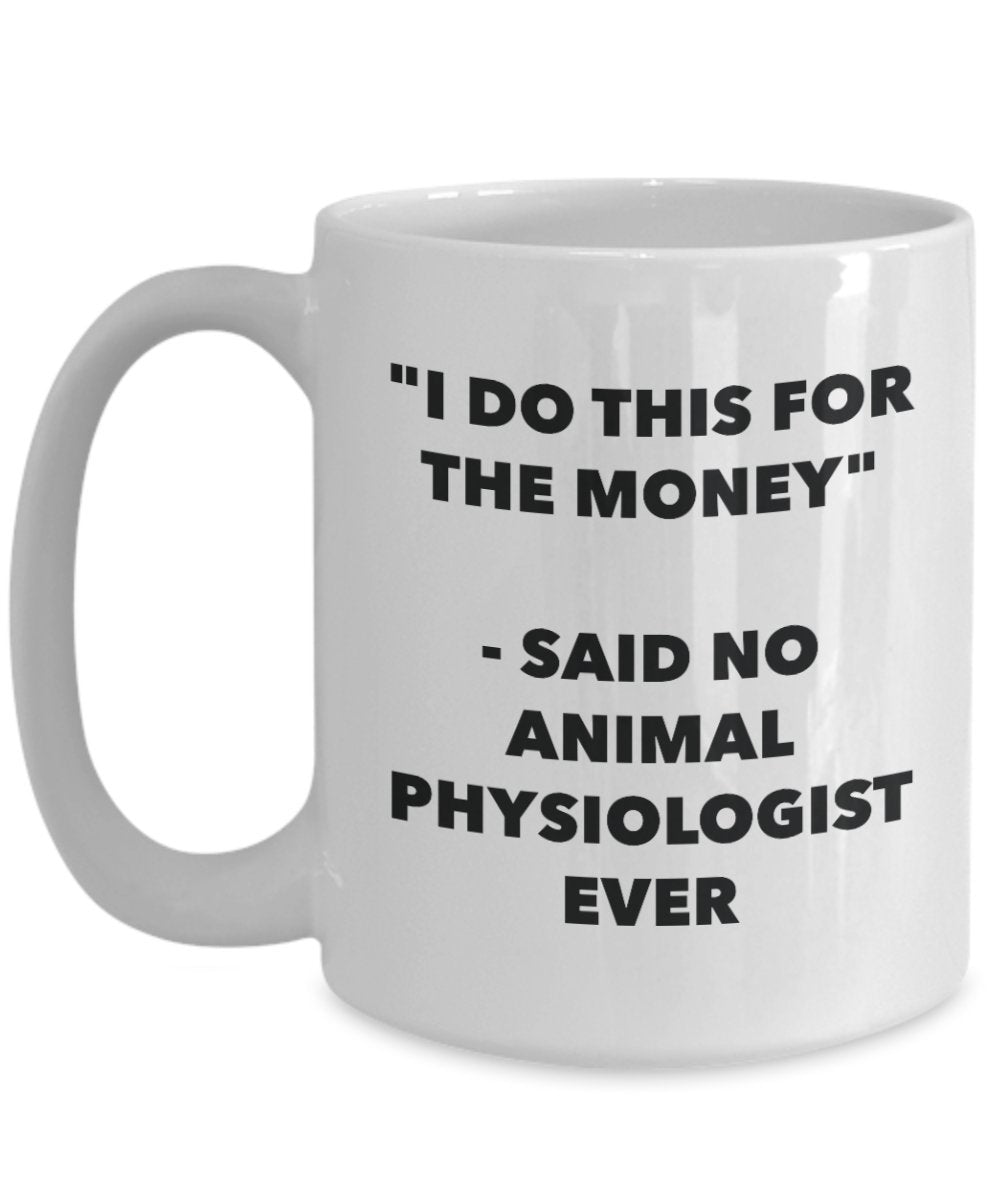 "I Do This for the Money" - Said No Animal Physiologist Ever Mug - Funny Tea Hot Cocoa Coffee Cup - Novelty Birthday Christmas Anniversary Gag Gifts I