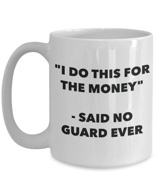 "I Do This for the Money" - Said No Guard Ever Mug - Funny Tea Hot Cocoa Coffee Cup - Novelty Birthday Christmas Anniversary Gag Gifts Idea