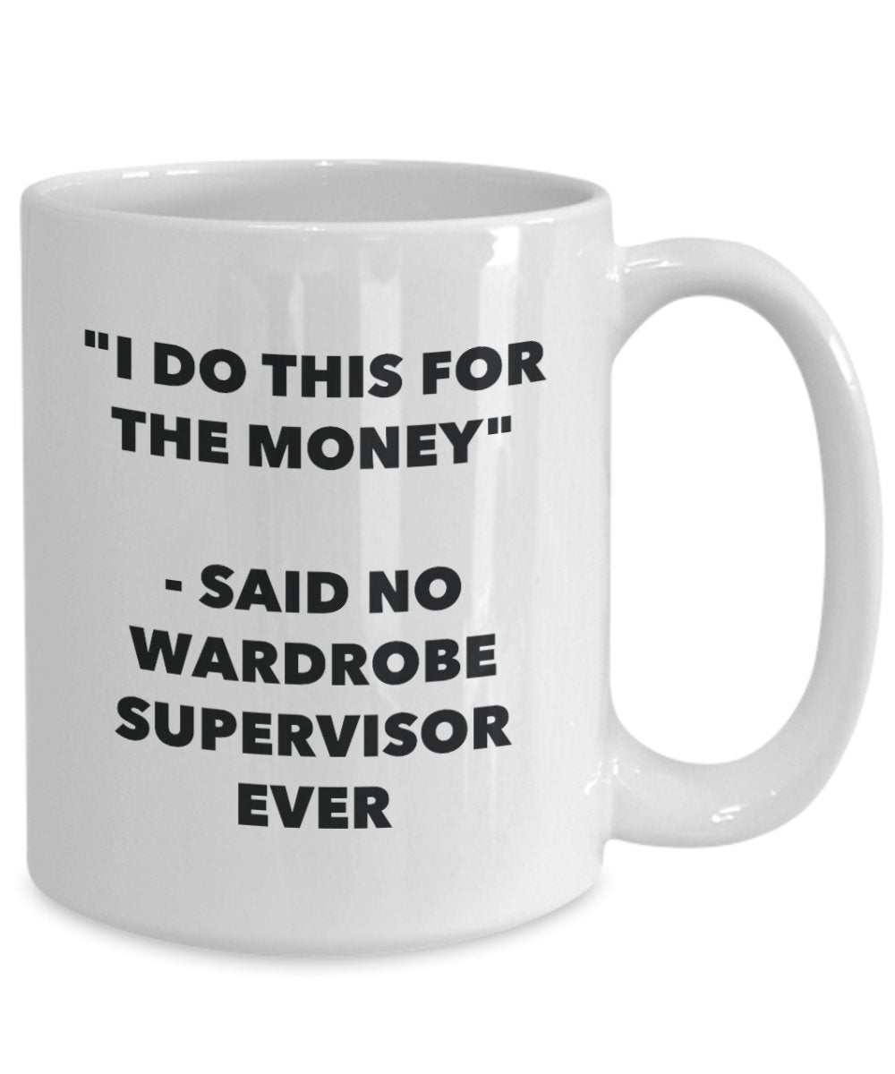 I Do This for the Money - Said No Wardrobe Supervisor Ever Mug - Funny Tea Hot Cocoa Coffee Cup - Novelty Birthday Christmas Gag Gifts Idea