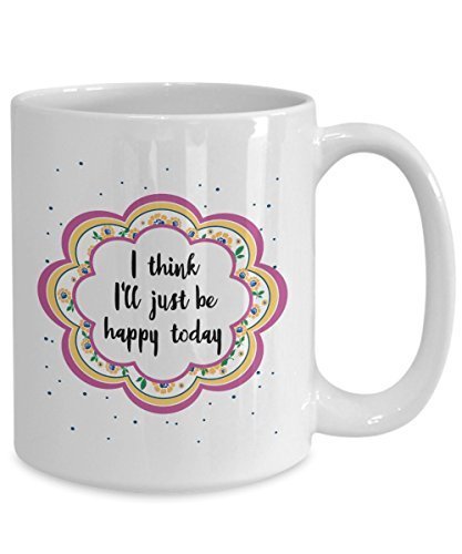 I Think I'll Just Be Happy Today Mug - Funny Tea Hot Cocoa Coffee Cup - Novelty Birthday Christmas Gag Gifts Idea