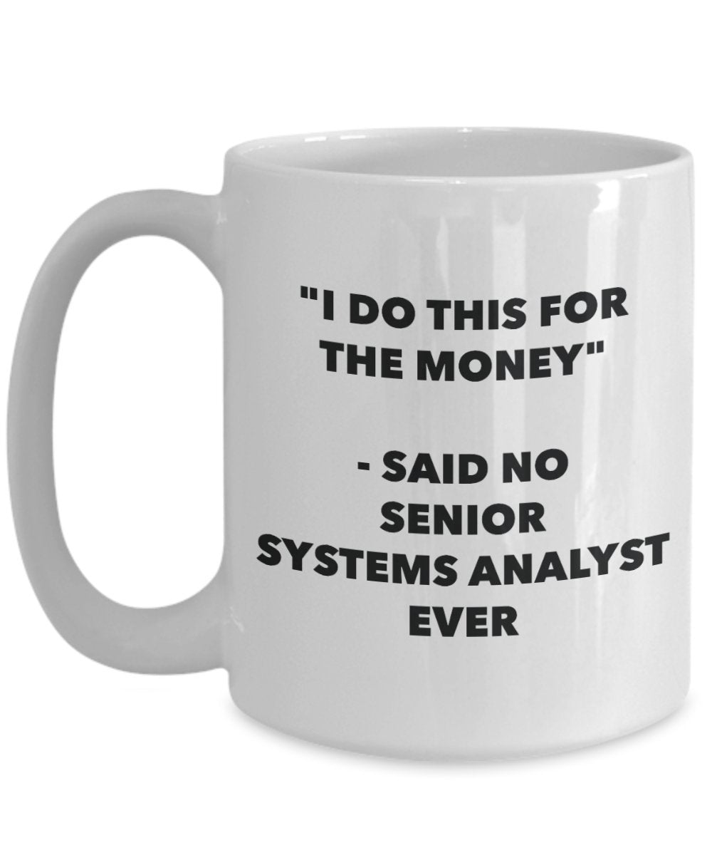 "I Do This for the Money" - Said No Senior Systems Analyst Ever Mug - Funny Tea Hot Cocoa Coffee Cup - Novelty Birthday Christmas Anniversary Gag Gift