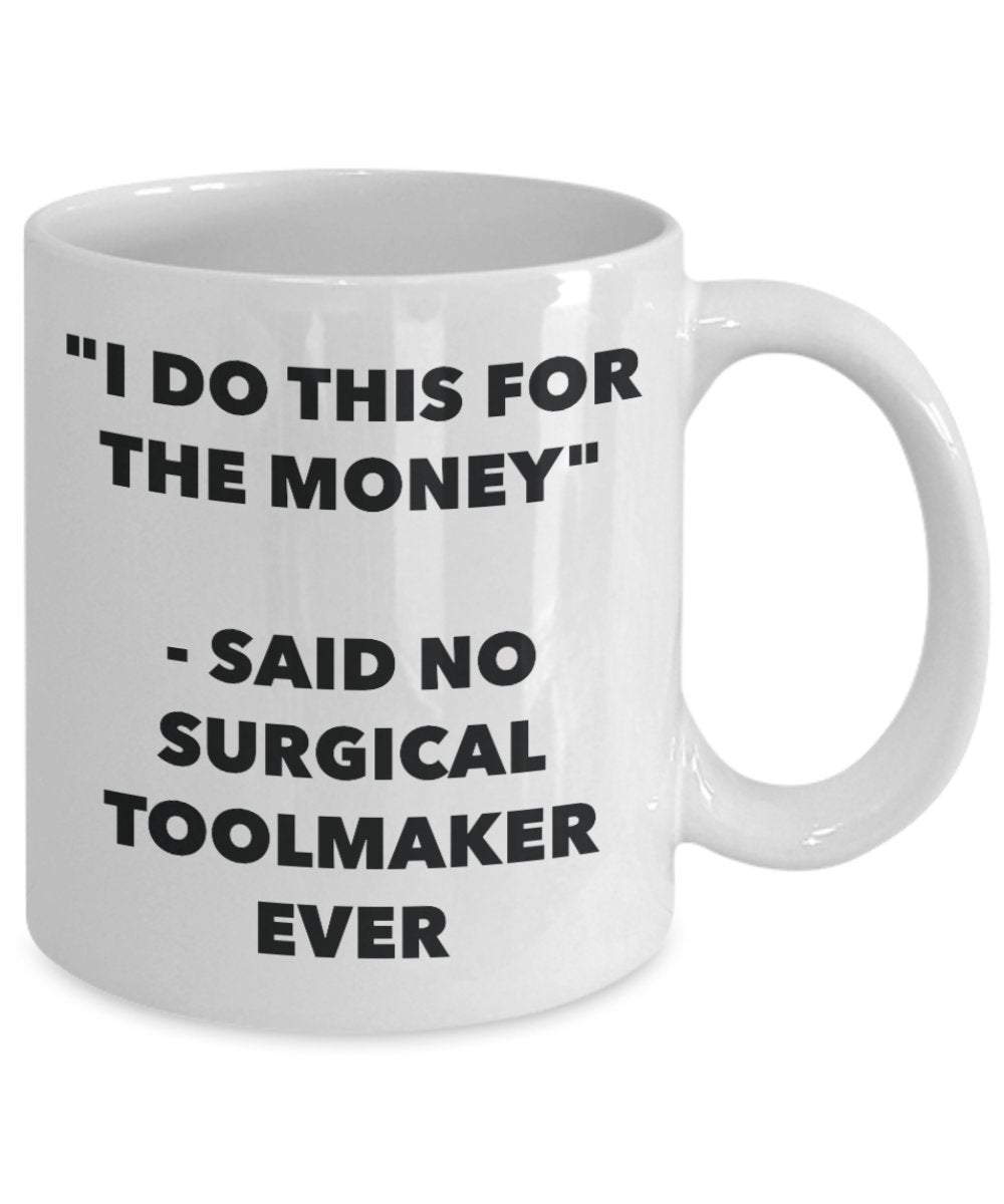 "I Do This for the Money" - Said No Surgical Toolmaker Ever Mug - Funny Tea Hot Cocoa Coffee Cup - Novelty Birthday Christmas Anniversary Gag Gifts Id