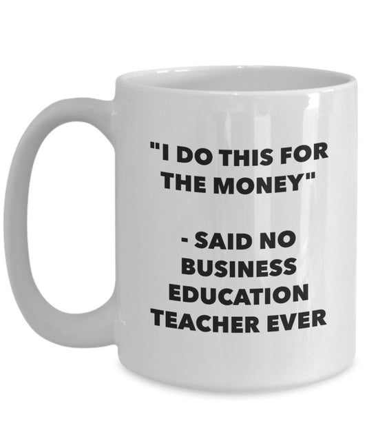 "I Do This for the Money" - Said No Business Education Teacher Ever Mug - Funny Tea Hot Cocoa Coffee Cup - Novelty Birthday Christmas Anniversary Gag