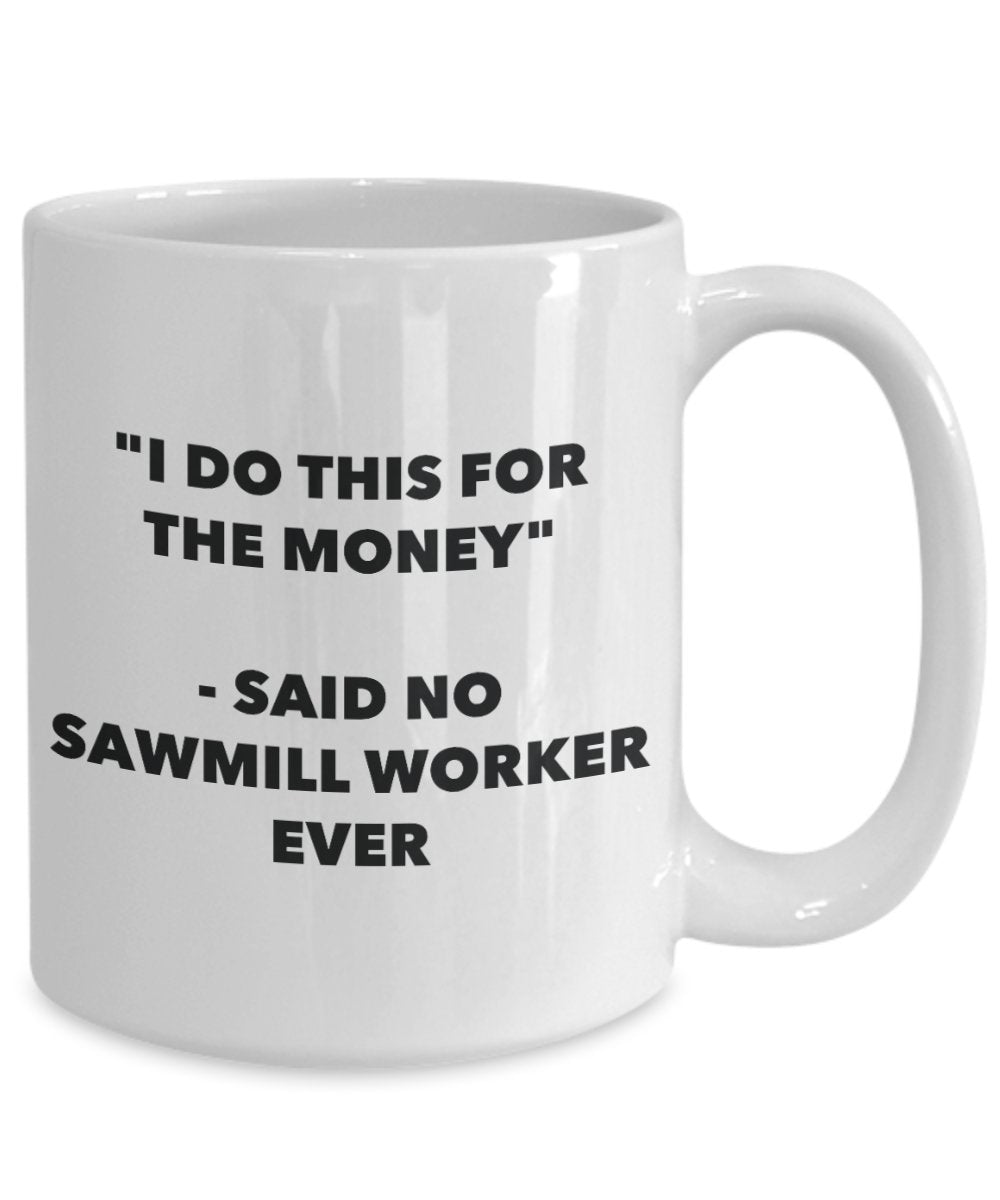 "I Do This for the Money" - Said No Sawmill Worker Ever Mug - Funny Tea Hot Cocoa Coffee Cup - Novelty Birthday Christmas Anniversary Gag Gifts Idea