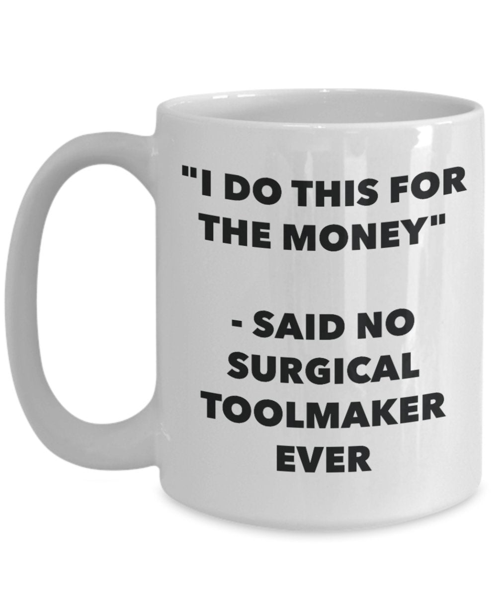 "I Do This for the Money" - Said No Surgical Toolmaker Ever Mug - Funny Tea Hot Cocoa Coffee Cup - Novelty Birthday Christmas Anniversary Gag Gifts Id