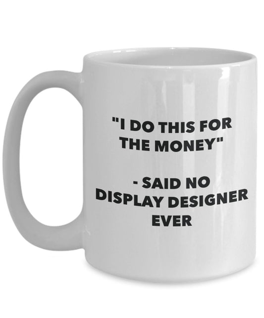 "I Do This for the Money" - Said No Display Designer Ever Mug - Funny Tea Hot Cocoa Coffee Cup - Novelty Birthday Christmas Anniversary Gag Gifts Idea